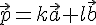 \vec{p}=k\vec{a}+l\vec{b}